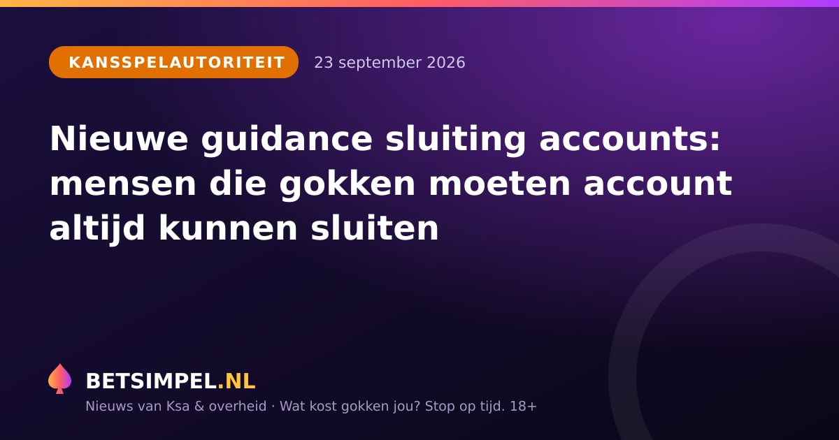 Kansspelautoriteit: Nieuwe guidance sluiting accounts: mensen die gokken moeten account altijd kunnen sluiten